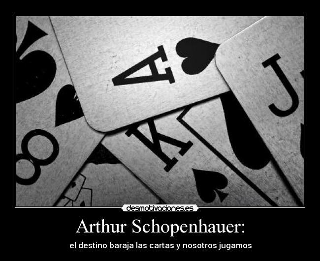 Arthur Schopenhauer: - el destino baraja las cartas y nosotros jugamos