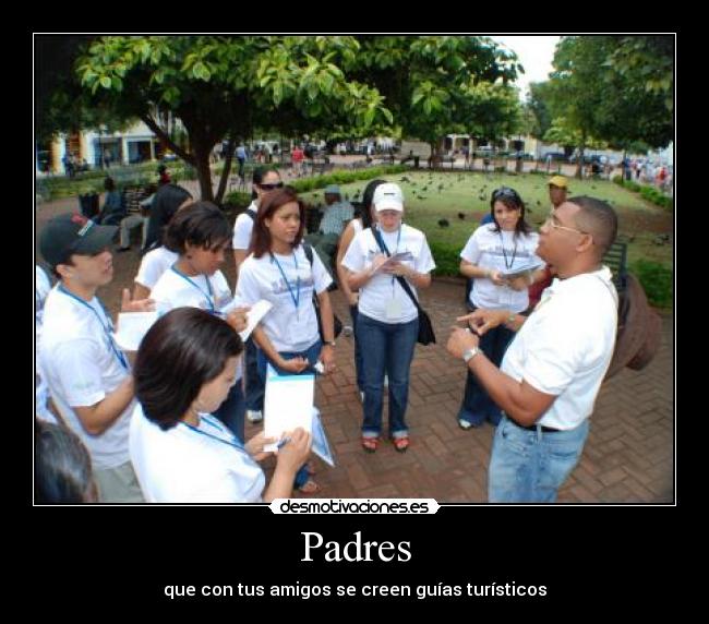 Padres - que con tus amigos se creen guías turísticos