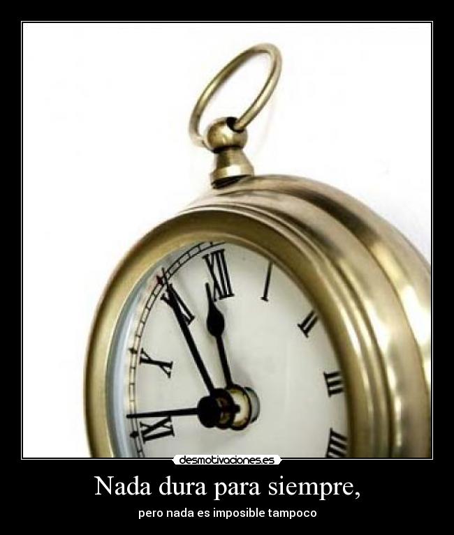 Nada dura para siempre, - pero nada es imposible tampoco