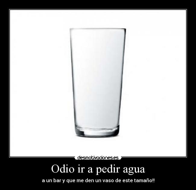 Odio ir a pedir agua - a un bar y que me den un vaso de este tamaño!!