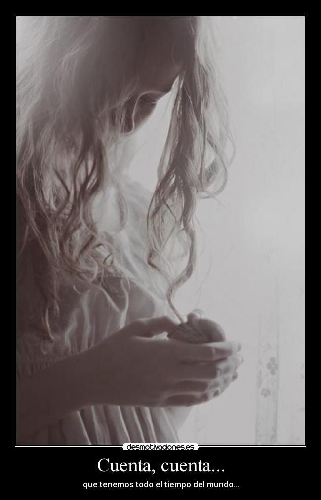 Cuenta, cuenta... - que tenemos todo el tiempo del mundo...