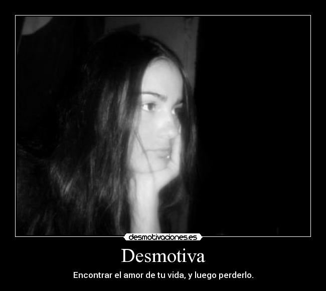 Desmotiva - Encontrar el amor de tu vida, y luego perderlo.