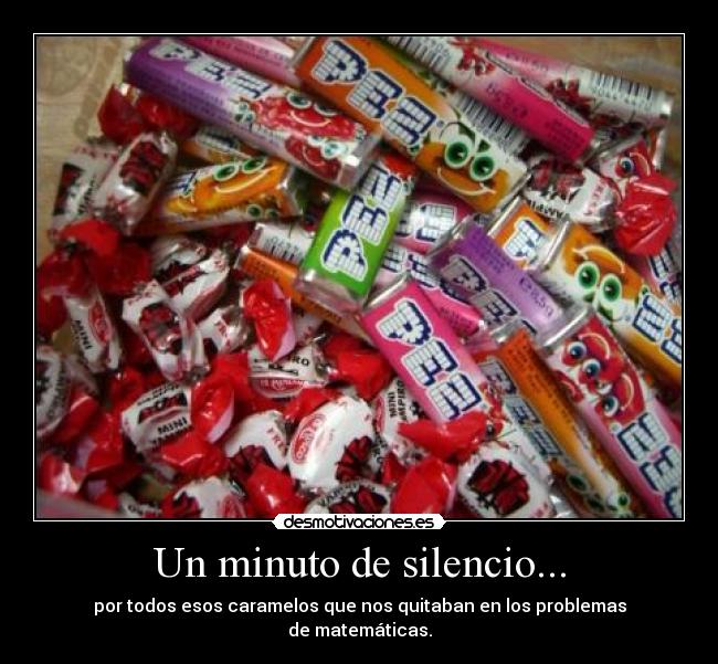 Un minuto de silencio... - por todos esos caramelos que nos quitaban en los problemas
de matemáticas.