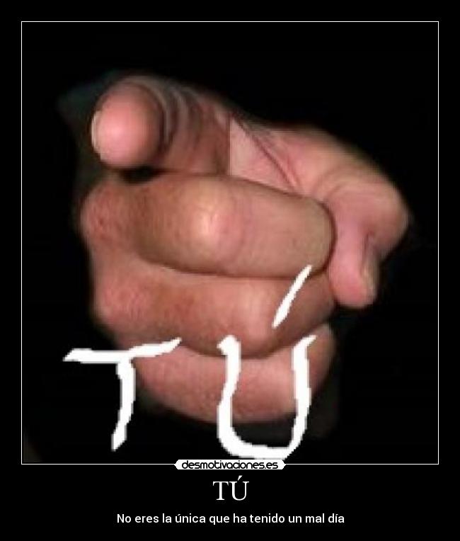 TÚ - No eres la única que ha tenido un mal día