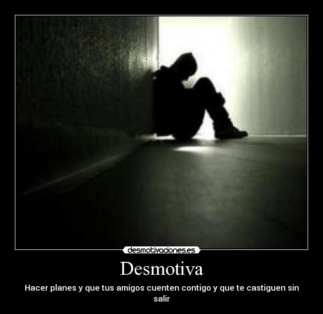 Desmotiva - Hacer planes y que tus amigos cuenten contigo y que te castiguen sin salir