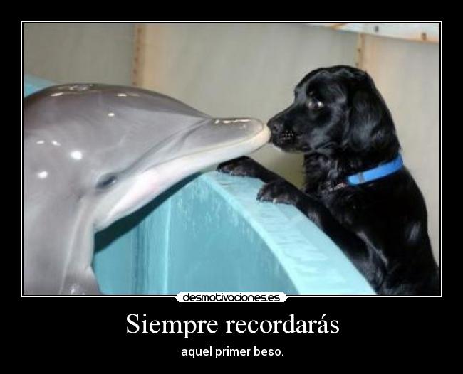 Siempre recordarás - aquel primer beso.