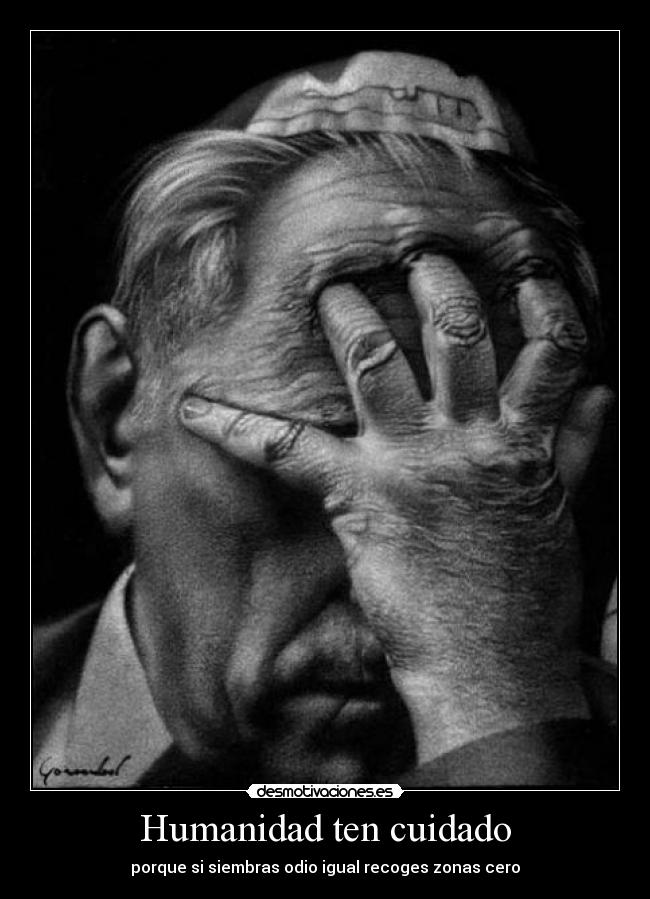 Humanidad ten cuidado - porque si siembras odio igual recoges zonas cero