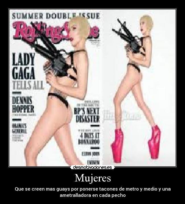 Mujeres - Que se creen mas guays por ponerse tacones de metro y medio y una
ametralladora en cada pecho