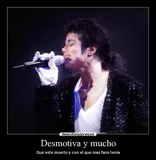 Desmotiva y mucho - Que este muerto y con el que mas fans tenia