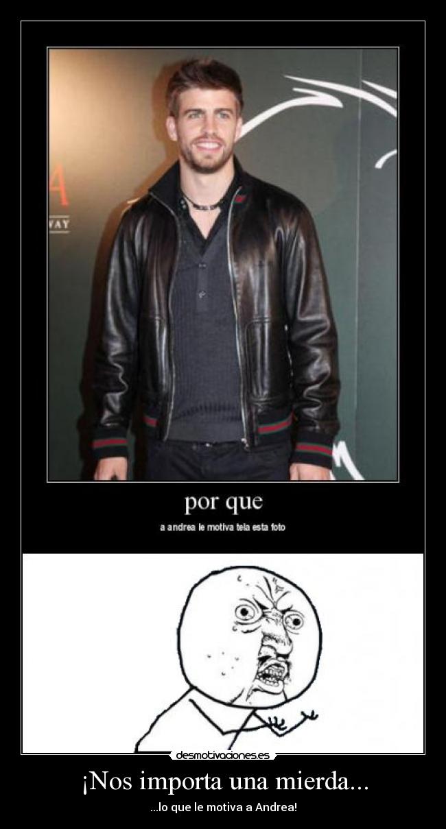 ¡Nos importa una mierda... - ...lo que le motiva a Andrea!