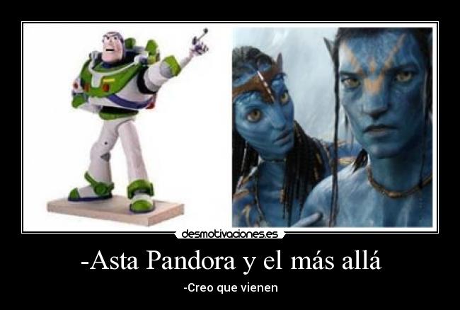-Asta Pandora y el más allá - -Creo que vienen