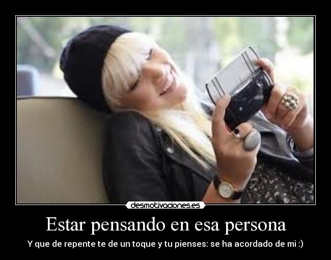Estar pensando en esa persona - Y que de repente te de un toque y tu pienses: se ha acordado de mi :)
