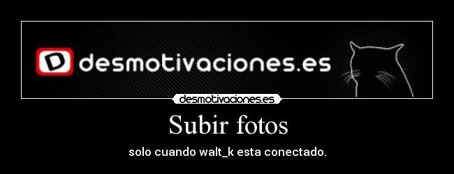 Subir fotos - solo cuando walt_k esta conectado.