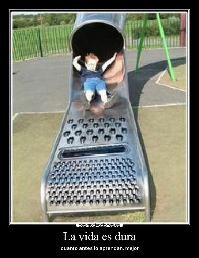 La vida es dura - cuanto antes lo aprendan, mejor