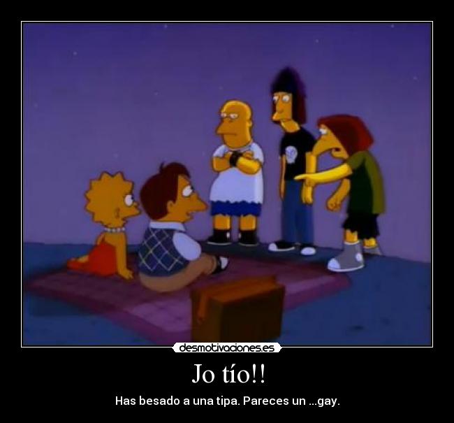 Jo tío!! - Has besado a una tipa. Pareces un ...gay.