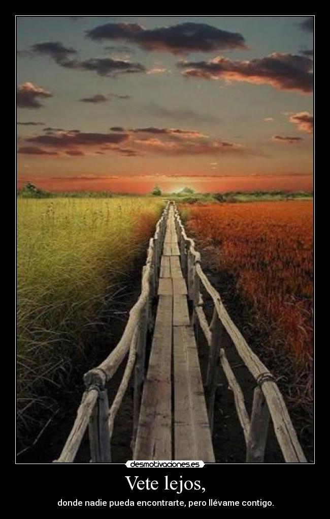 Vete lejos, - donde nadie pueda encontrarte, pero llévame contigo.