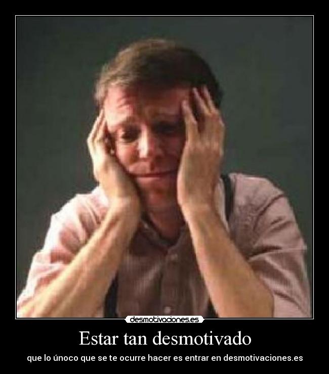 Estar tan desmotivado - que lo únoco que se te ocurre hacer es entrar en desmotivaciones.es