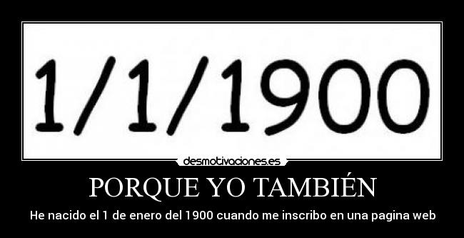 PORQUE YO TAMBIÉN - He nacido el 1 de enero del 1900 cuando me inscribo en una pagina web