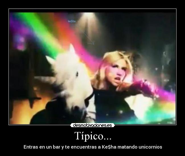 Típico... - Entras en un bar y te encuentras a Ke$ha matando unicornios