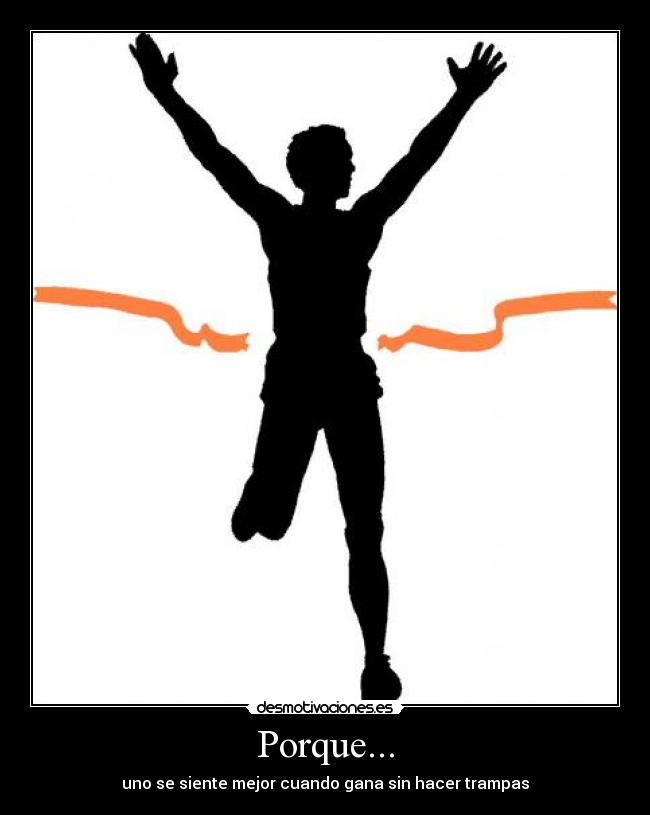 Porque... - uno se siente mejor cuando gana sin hacer trampas