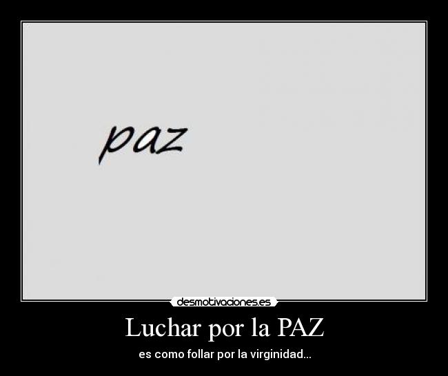 Luchar por la PAZ - es como follar por la virginidad...