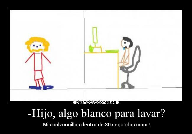 -Hijo, algo blanco para lavar? -