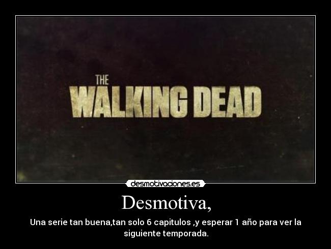 Desmotiva, - Una serie tan buena,tan solo 6 capitulos ,y esperar 1 año para ver la
siguiente temporada.