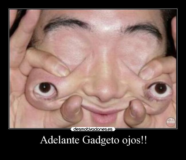 Adelante Gadgeto ojos!! -
