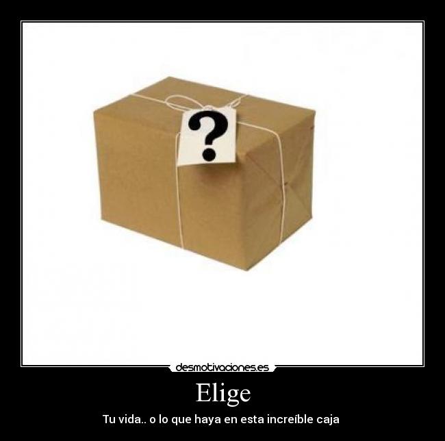 Elige - Tu vida.. o lo que haya en esta increíble caja