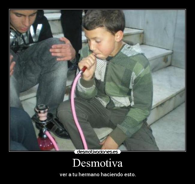 Desmotiva - ver a tu hermano haciendo esto.