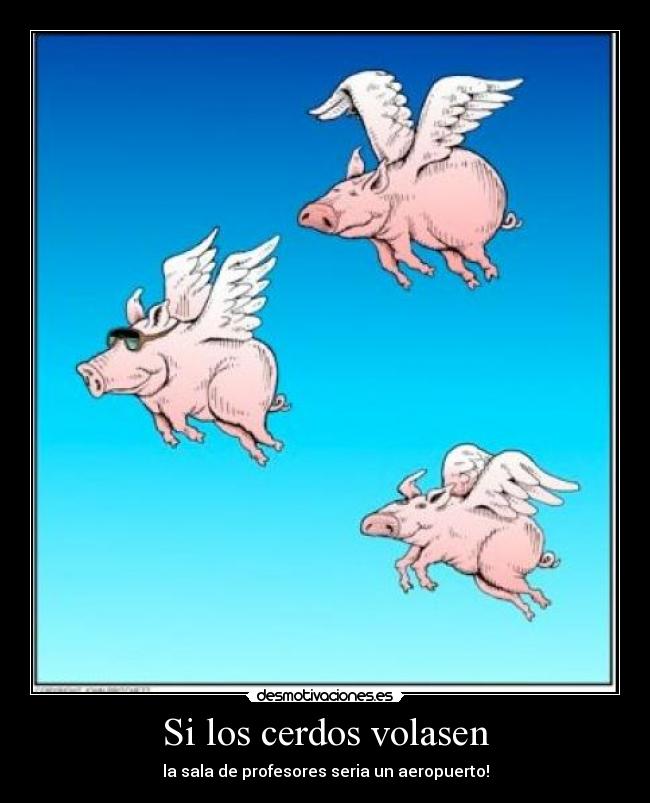 Si los cerdos volasen - la sala de profesores seria un aeropuerto!