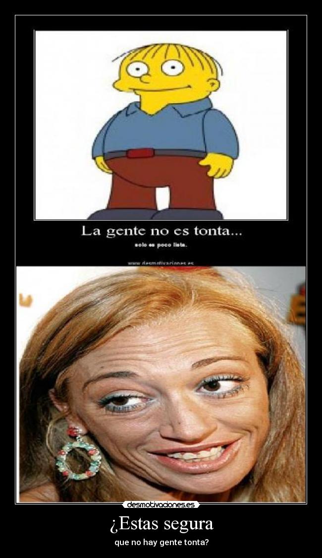 ¿Estas segura - que no hay gente tonta?