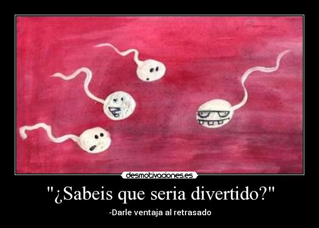 ¿Sabeis que seria divertido? -