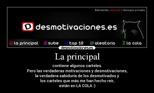 La principal - contiene algunos carteles.
Pero las verdaderas motivaciones y desmotivaciones,
la verdadera sabiduría de los desmotivados y
los carteles que más me han hecho reir,
están en LA COLA :)