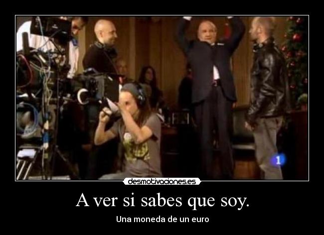 A ver si sabes que soy. -