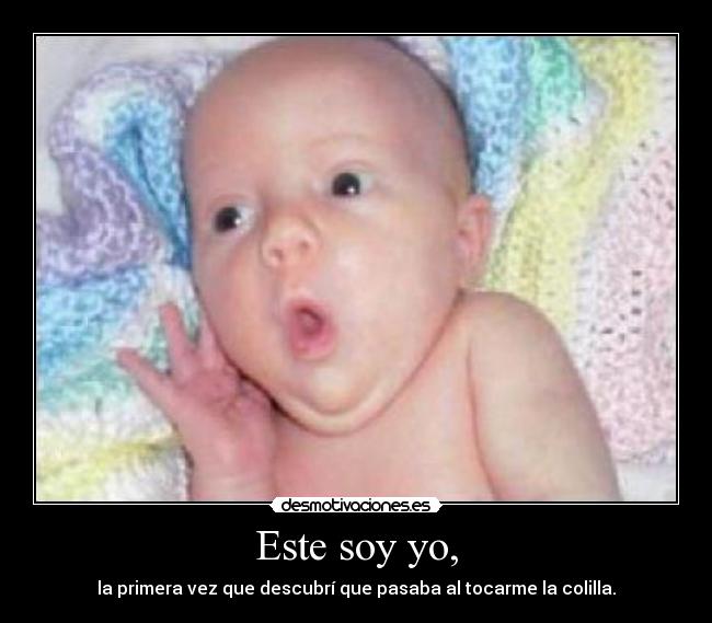 Este soy yo, - la primera vez que descubrí que pasaba al tocarme la colilla.