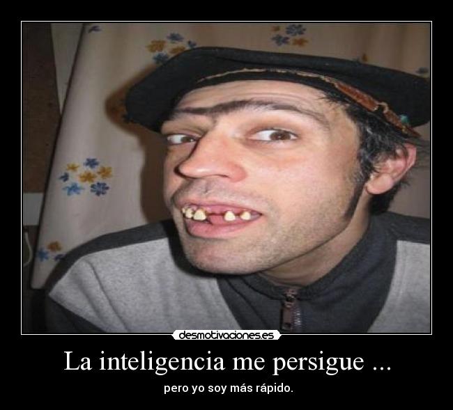 La inteligencia me persigue ... - 