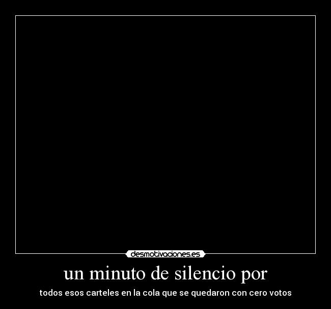 un minuto de silencio por - todos esos carteles en la cola que se quedaron con cero votos