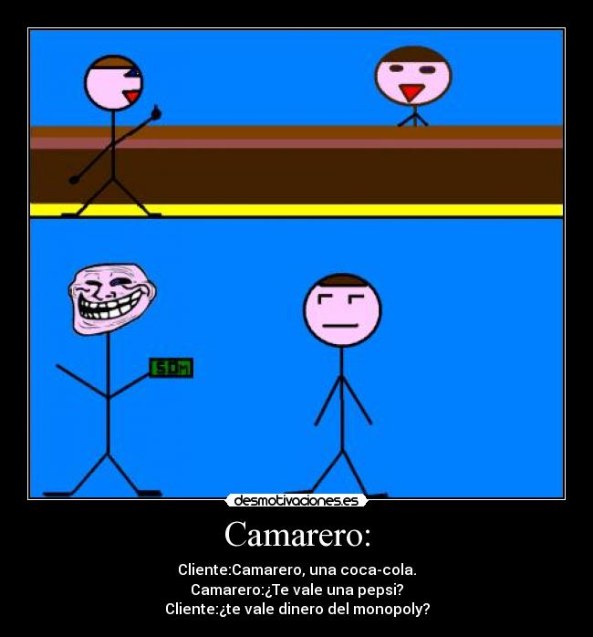 Camarero: - Cliente:Camarero, una coca-cola.
Camarero:¿Te vale una pepsi?
Cliente:¿te vale dinero del monopoly?