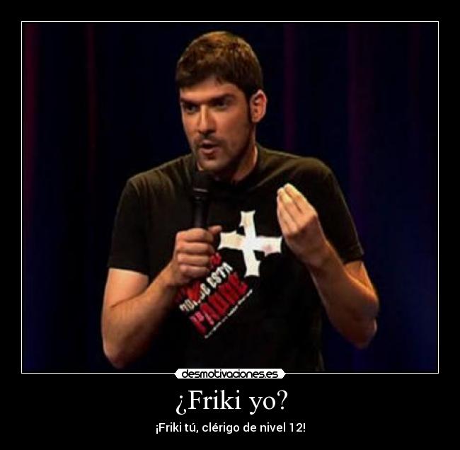 ¿Friki yo? -