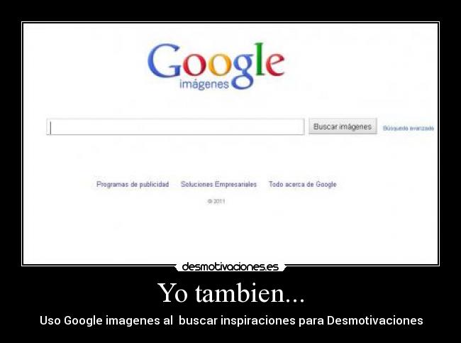 Yo tambien... - Uso Google imagenes al buscar inspiraciones para Desmotivaciones