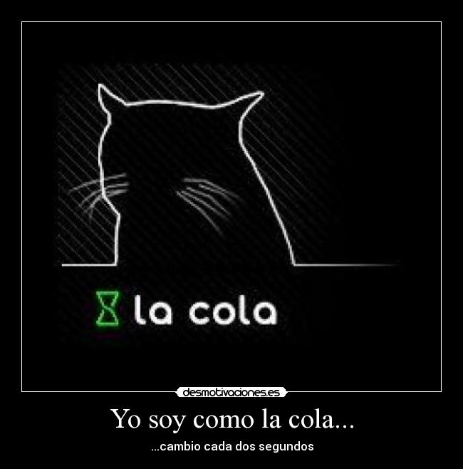 Yo soy como la cola... - ...cambio cada dos segundos
