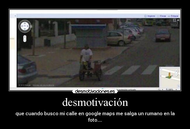 desmotivación - que cuando busco mi calle en google maps me salga un rumano en la foto....