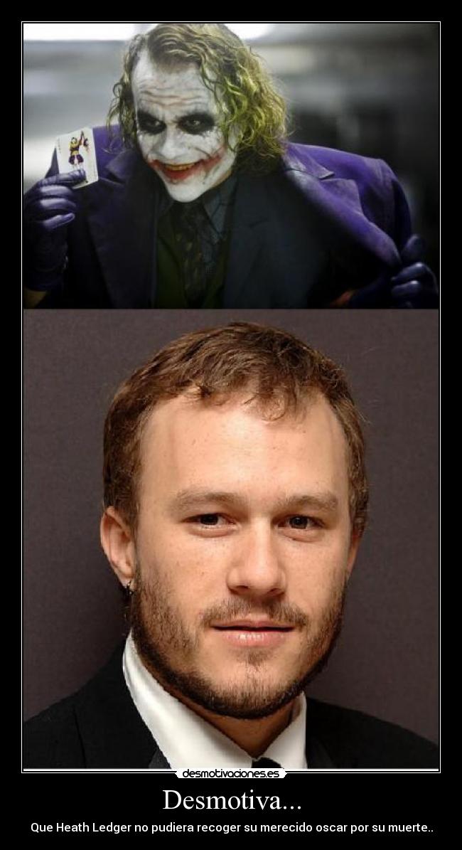 Desmotiva... - Que Heath Ledger no pudiera recoger su merecido oscar por su muerte..