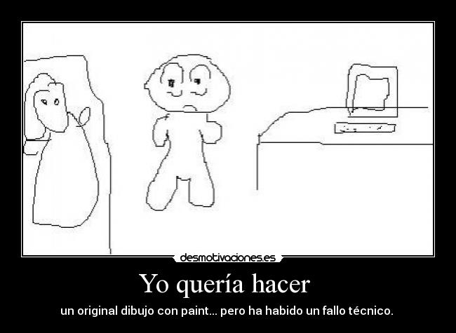Yo quería hacer - un original dibujo con paint... pero ha habido un fallo técnico.