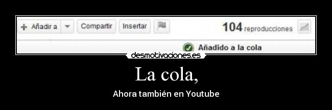 La cola, - Ahora también en Youtube