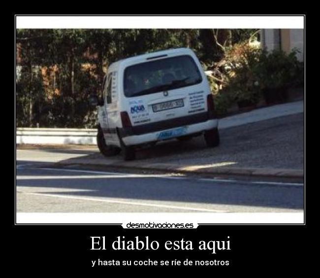El diablo esta aqui - y hasta su coche se ríe de nosotros