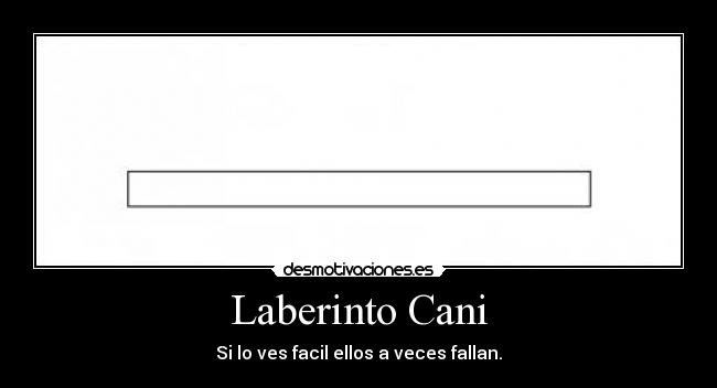Laberinto Cani - Si lo ves facil ellos a veces fallan.