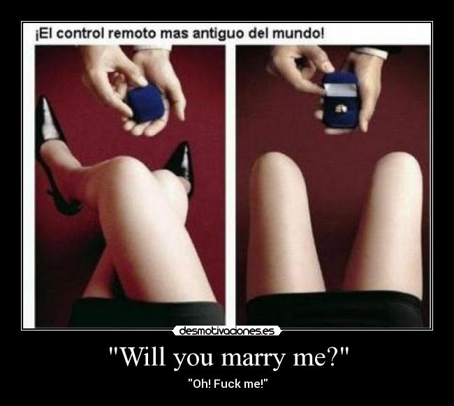 Will you marry me? - Oh! Fuck me!