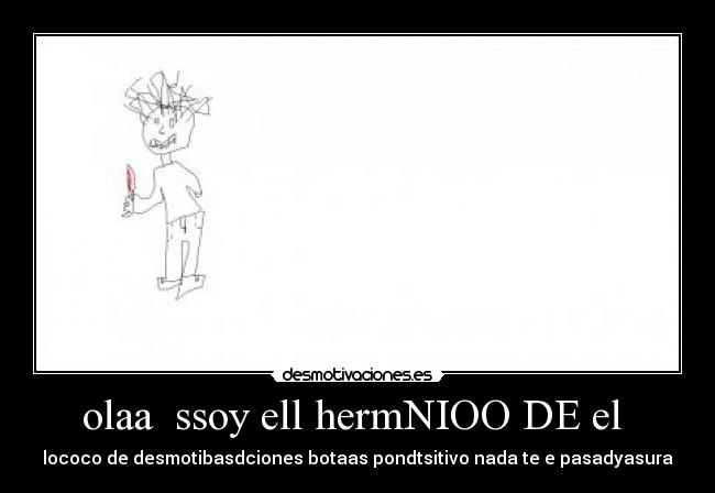 olaa  ssoy ell hermNIOO DE el  - lococo de desmotibasdciones botaas pondtsitivo nada te e pasadyasura
